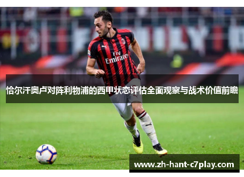 恰尔汗奥卢对阵利物浦的西甲状态评估全面观察与战术价值前瞻