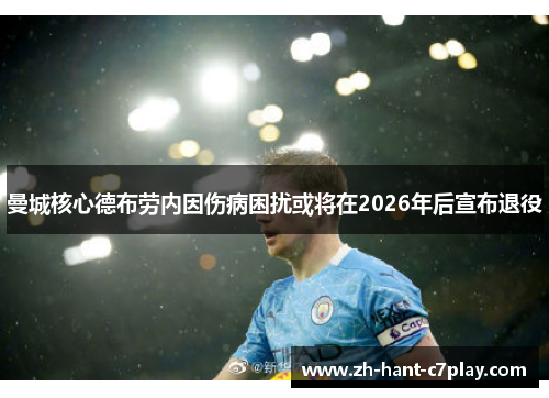 曼城核心德布劳内因伤病困扰或将在2026年后宣布退役
