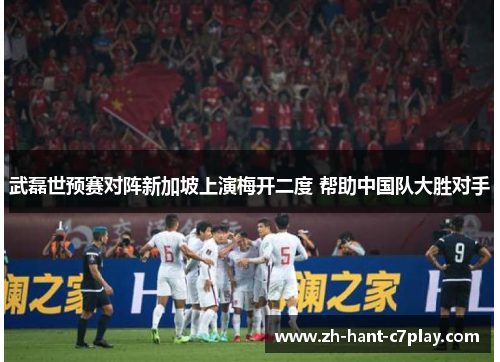 武磊世预赛对阵新加坡上演梅开二度 帮助中国队大胜对手