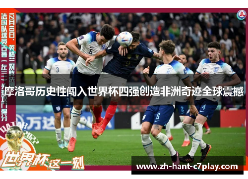 摩洛哥历史性闯入世界杯四强创造非洲奇迹全球震撼 摩洛哥历史性闯入世界杯四强创造非洲奇迹全球震撼